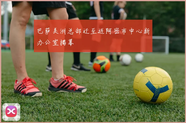 巴萨美洲总部迁至迈阿密市中心新办公室揭幕