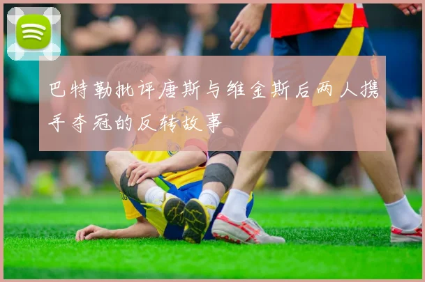 巴特勒批评唐斯与维金斯后两人携手夺冠的反转故事