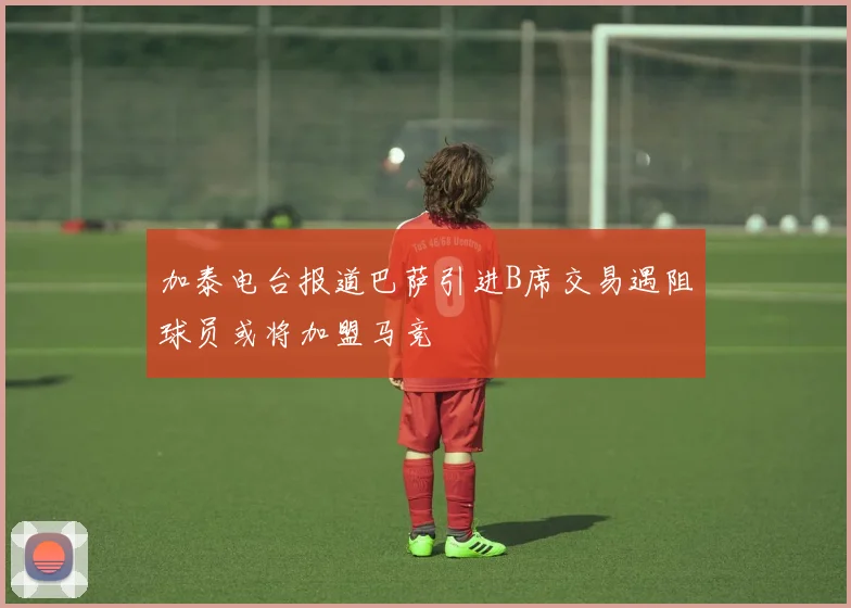 加泰电台报道巴萨引进B席交易遇阻球员或将加盟马竞