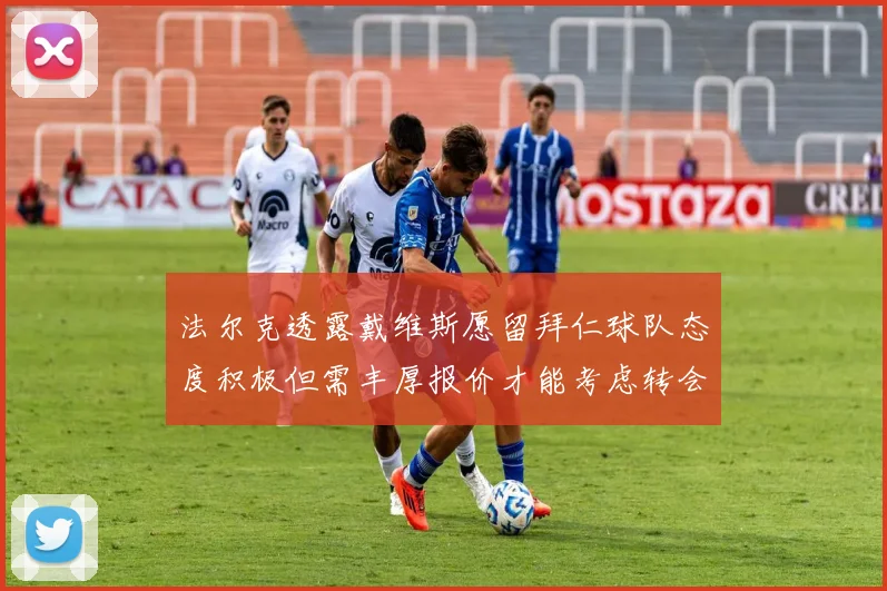 法尔克透露戴维斯愿留拜仁球队态度积极但需丰厚报价才能考虑转会