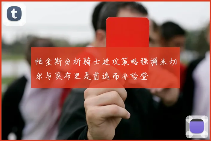 帕金斯分析骑士进攻策略强调米切尔与莫布里是首选而非哈登