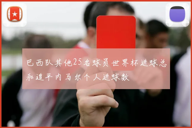 巴西队其他25名球员世界杯进球总和追平内马尔个人进球数