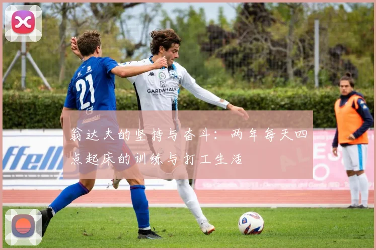 翁达夫的坚持与奋斗：两年每天四点起床的训练与打工生活