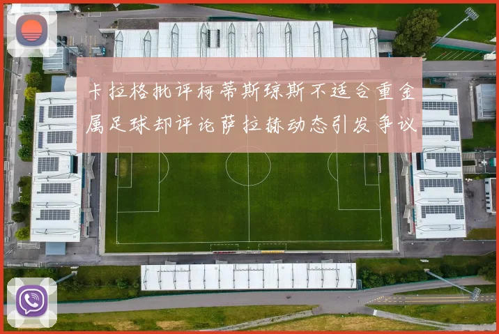 卡拉格批评柯蒂斯琼斯不适合重金属足球却评论萨拉赫动态引发争议