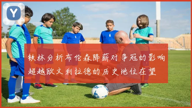 铁林分析布伦森降薪对争冠的影响超越欧文利拉德的历史地位在望