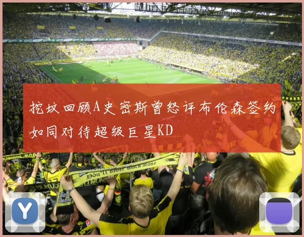 挖坟回顾A史密斯曾怒评布伦森签约如同对待超级巨星KD